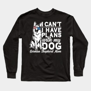 I Can't I Have Plans With My Dog German Shepherd Mom Long Sleeve T-Shirt
